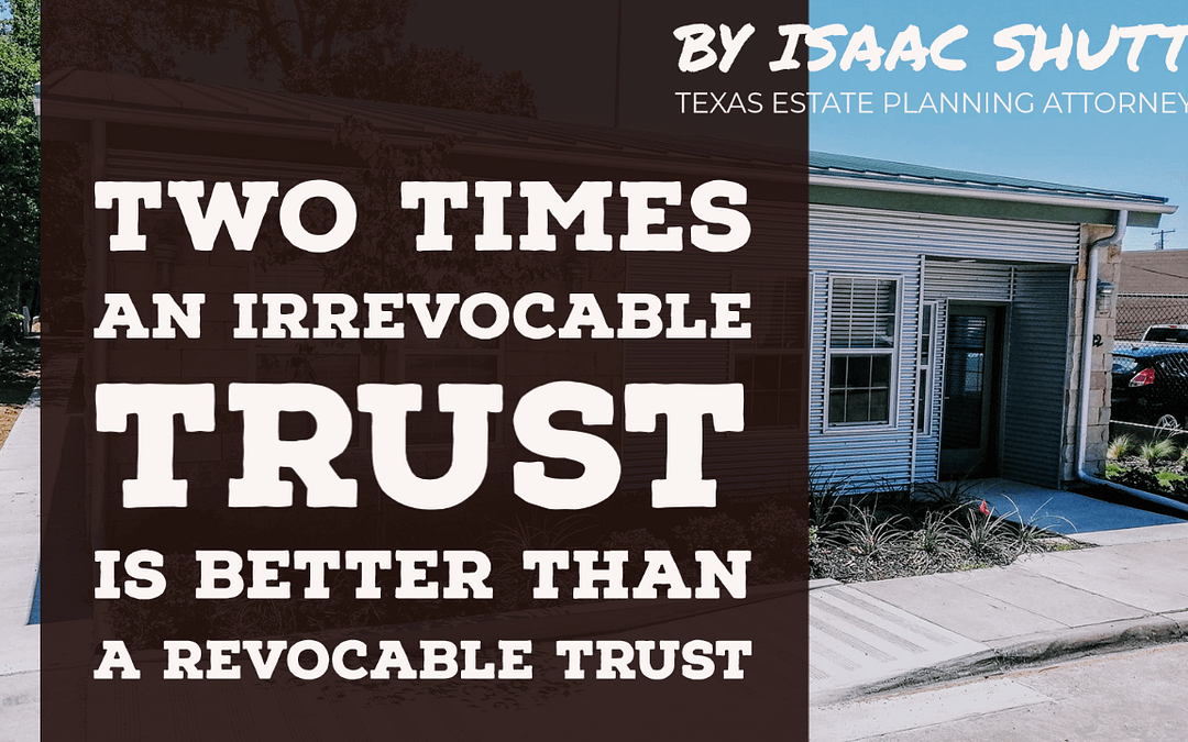 Video: TWO TIMES When An Irrevocable Trust is Better Than A Revocable Trust, from the Perspective of a Texas Estate Planning Attorney